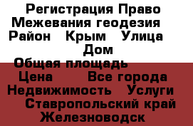 Регистрация Право Межевания геодезия  › Район ­ Крым › Улица ­ ----------- › Дом ­ ------ › Общая площадь ­ ---- › Цена ­ 0 - Все города Недвижимость » Услуги   . Ставропольский край,Железноводск г.